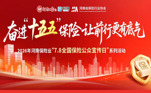 专题丨2026年河南保险业“7.8全国保险公众宣传日”系列活...